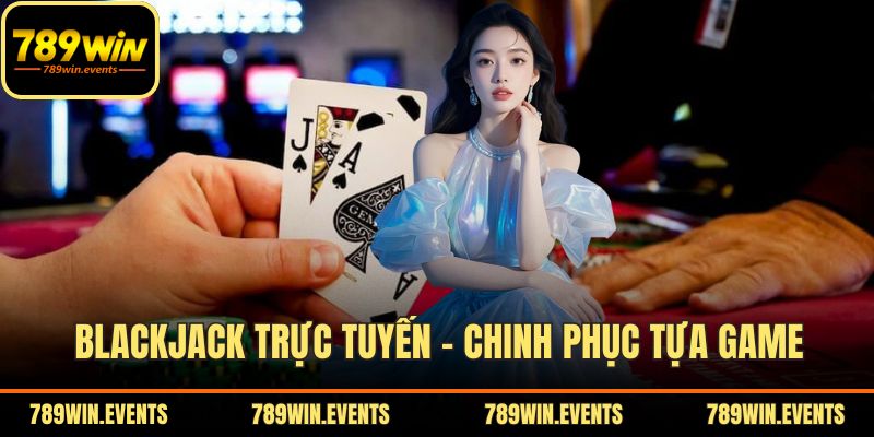 Blackjack Trực Tuyến - Chinh Phục Tựa Game Tại 789WIN
