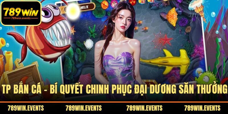 TP Bắn Cá – Bí Quyết Chinh Phục Đại Dương Săn Thưởng Lớn