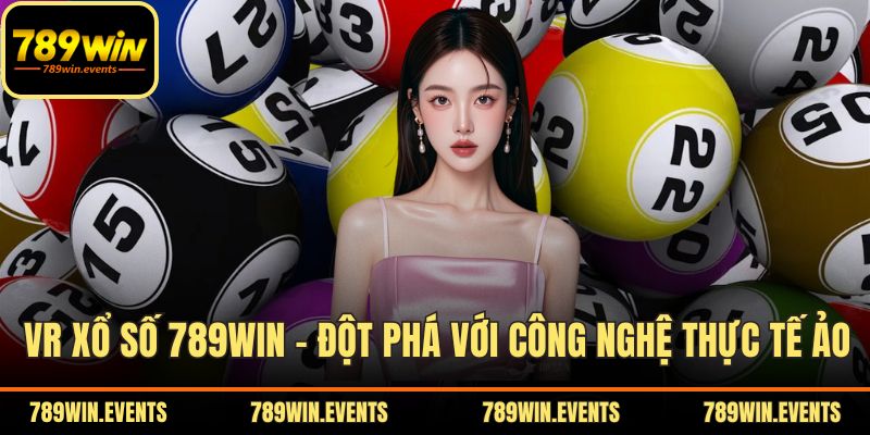 VR Xổ Số 789WIN – Đột Phá Với Công Nghệ Thực Tế Ảo